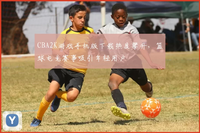CBA2K游戏手机版下载热度攀升,篮球电竞赛事吸引年轻用户
