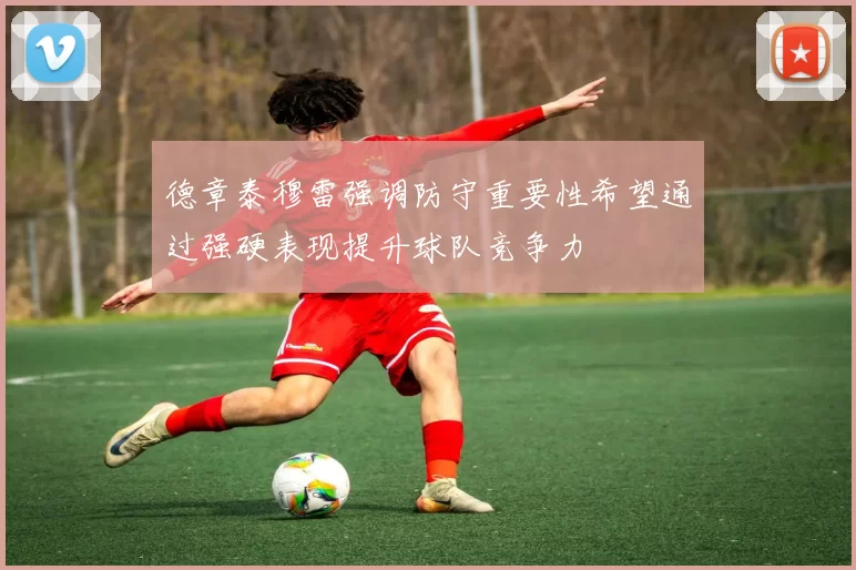 德章泰穆雷强调防守重要性希望通过强硬表现提升球队竞争力