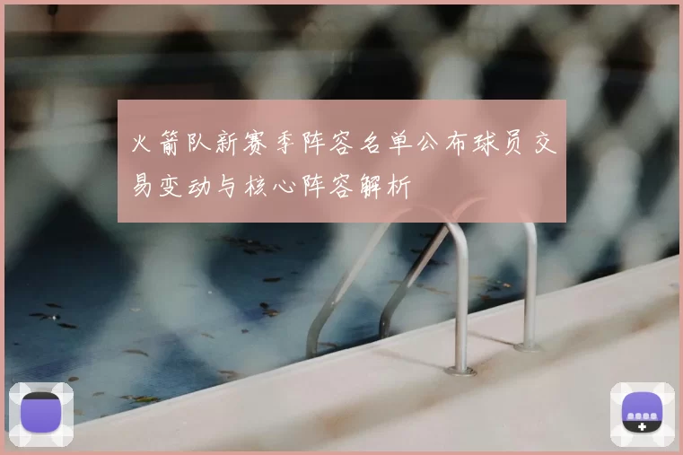 火箭队新赛季阵容名单公布球员交易变动与核心阵容解析
