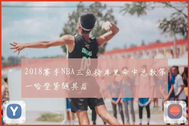 2018赛季NBA三分榜库里命中总数第一哈登紧随其后