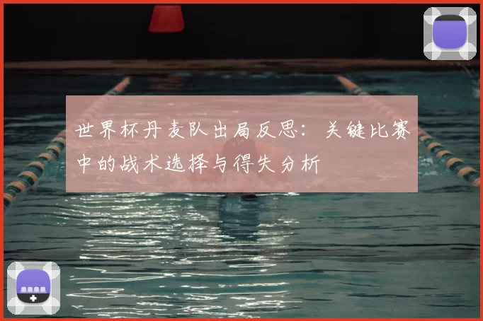 世界杯丹麦队出局反思：关键比赛中的战术选择与得失分析