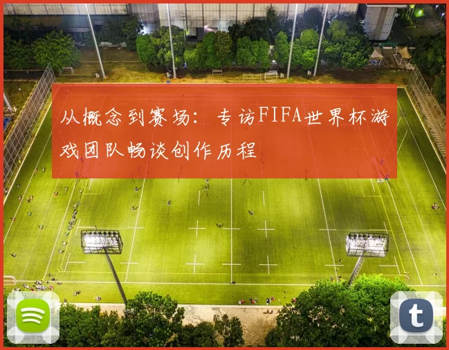 从概念到赛场:专访FIFA世界杯游戏团队畅谈创作历程