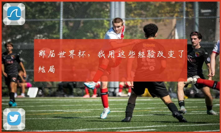 那届世界杯,我用这些经验改变了结局