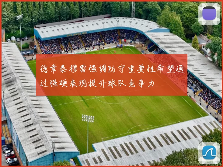 德章泰穆雷强调防守重要性希望通过强硬表现提升球队竞争力