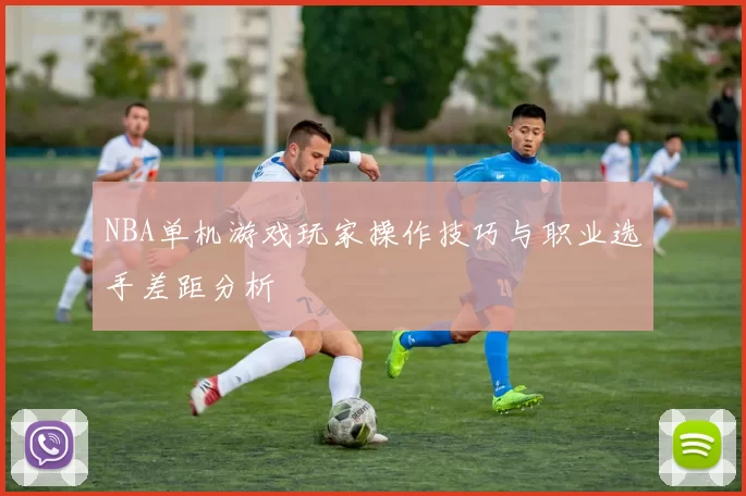 NBA单机游戏玩家操作技巧与职业选手差距分析
