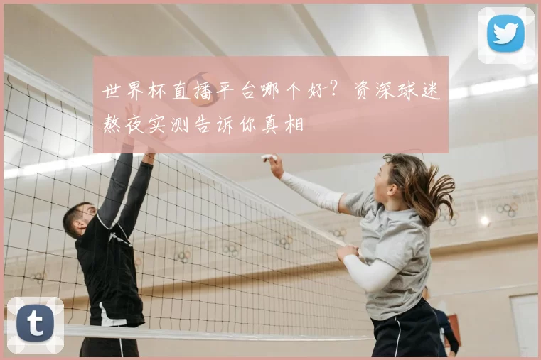 世界杯直播平台哪个好?资深球迷熬夜实测告诉你真相