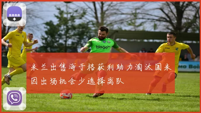 米兰出售海于格获利助力淘汰国米因出场机会少选择离队