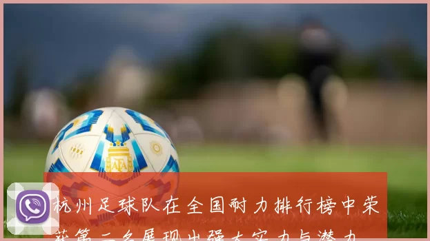 杭州足球队在全国耐力排行榜中荣获第二名展现出强大实力与潜力