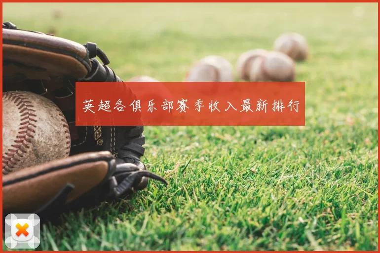英超各俱乐部赛季收入最新排行
