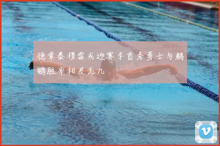 德章泰穆雷或迎赛季首秀勇士与鹈鹕胜率相差无几