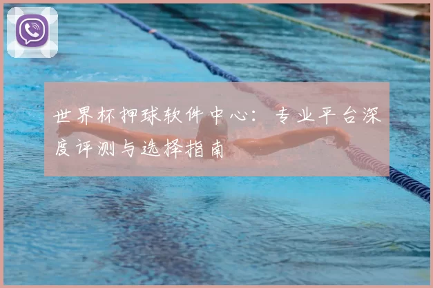 世界杯押球软件中心:专业平台深度评测与选择指南