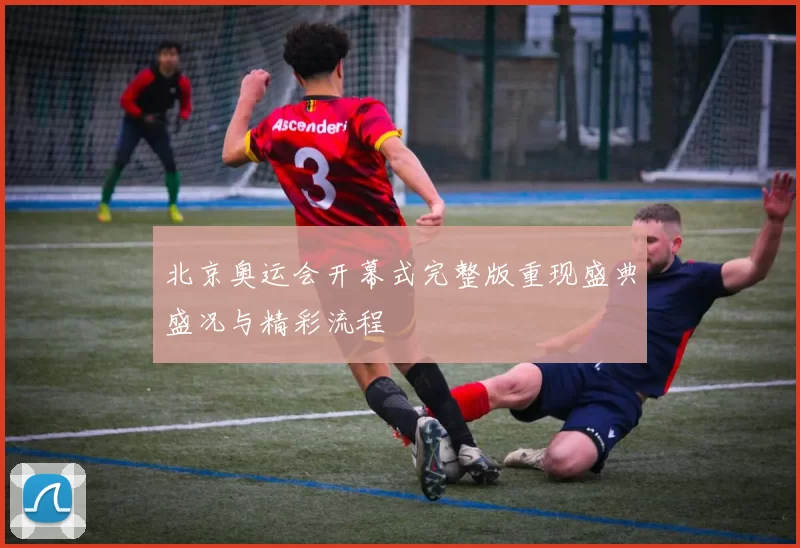 北京奥运会开幕式完整版重现盛典盛况与精彩流程