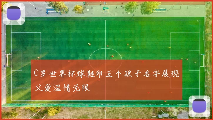 C罗世界杯球鞋印五个孩子名字展现父爱温情无限