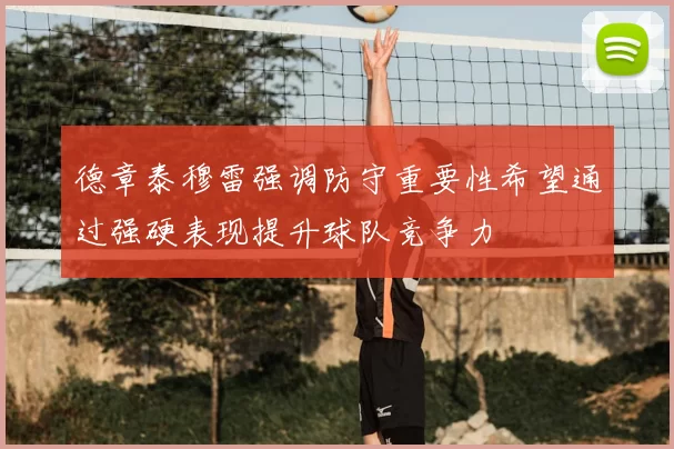 德章泰穆雷强调防守重要性希望通过强硬表现提升球队竞争力