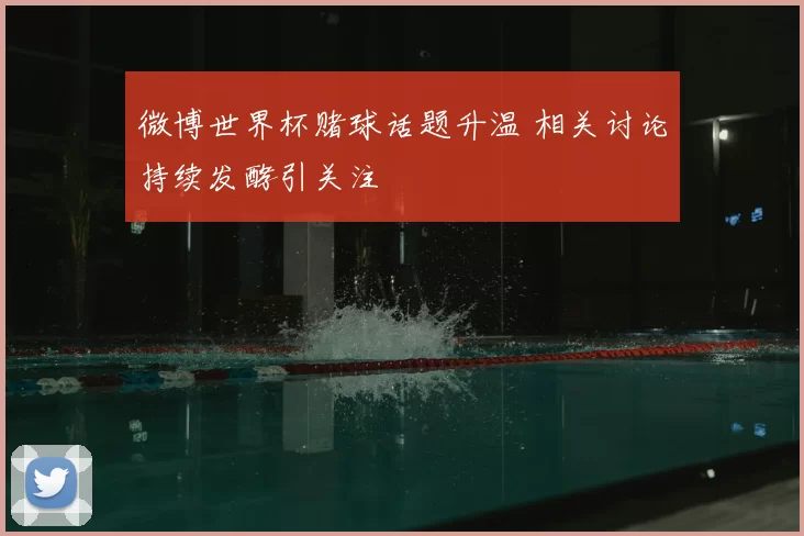 微博世界杯赌球话题升温 相关讨论持续发酵引关注
