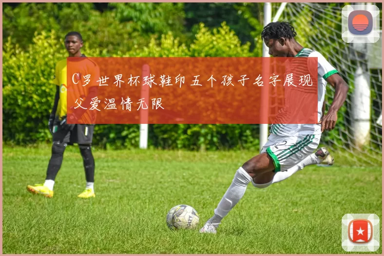 C罗世界杯球鞋印五个孩子名字展现父爱温情无限