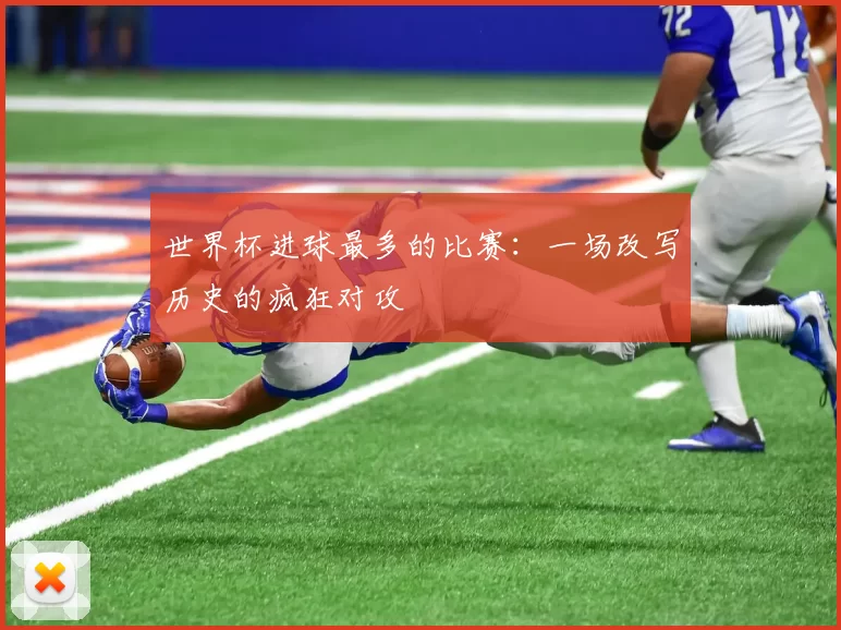 世界杯进球最多的比赛：一场改写历史的疯狂对攻