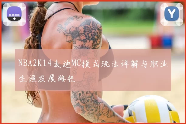 NBA2K14麦迪MC模式玩法详解与职业生涯发展路径