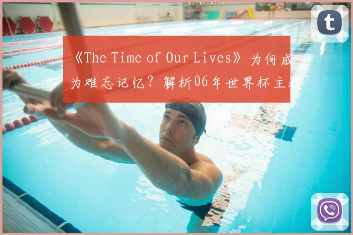 《The Time of Our Lives》为何成为难忘记忆?解析06年世界杯主题曲