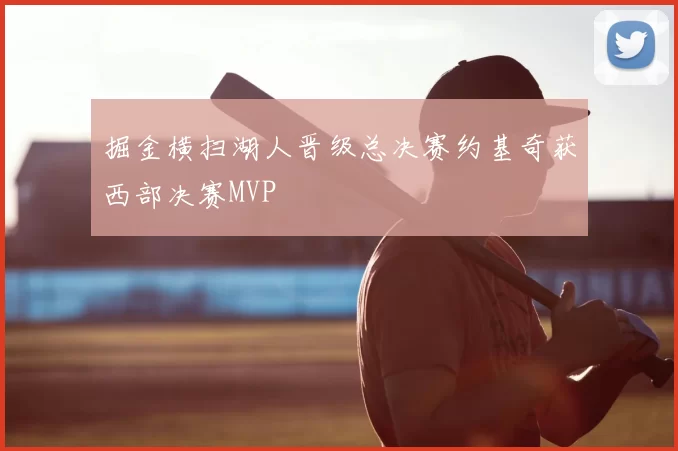 掘金横扫湖人晋级总决赛约基奇获西部决赛MVP